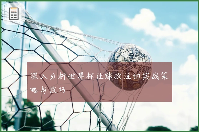深入分析世界杯让球投注的实战策略与技巧