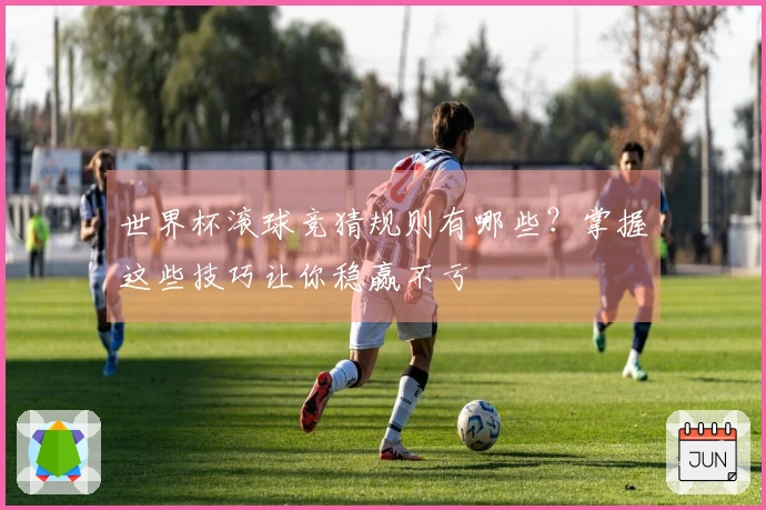 世界杯滚球竞猜规则有哪些？掌握这些技巧让你稳赢不亏