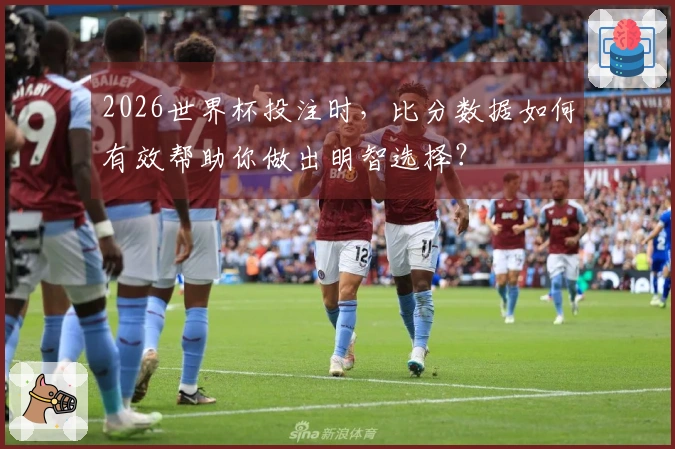 2026世界杯投注时，比分数据如何有效帮助你做出明智选择？