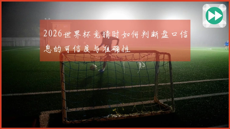 2026世界杯竞猜时如何判断盘口信息的可信度与准确性