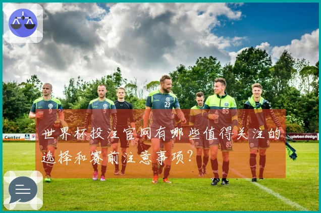 世界杯投注官网有哪些值得关注的选择和赛前注意事项？