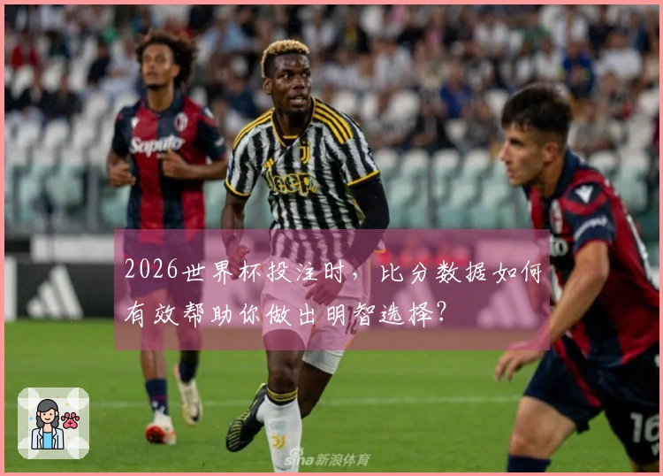 2026世界杯投注时，比分数据如何有效帮助你做出明智选择？