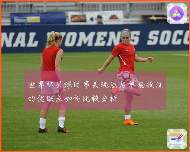 世界杯买球时串关玩法与单场投注的优缺点如何比较分析