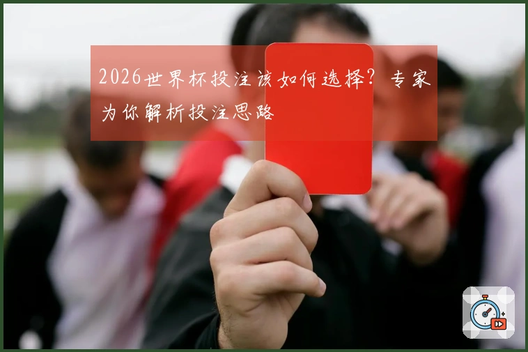2026世界杯投注该如何选择？专家为你解析投注思路