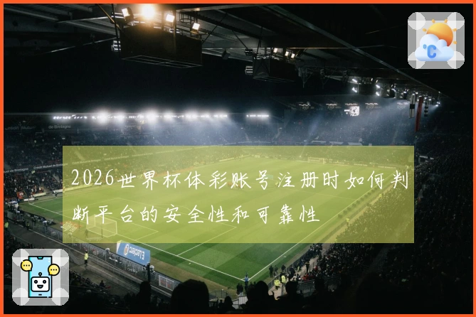 2026世界杯体彩账号注册时如何判断平台的安全性和可靠性