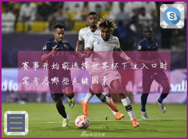 赛事开始前选择世界杯下注入口时需考虑哪些关键因素