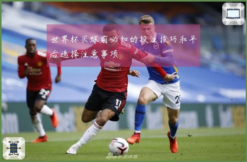 世界杯买球前必知的投注技巧和平台选择注意事项
