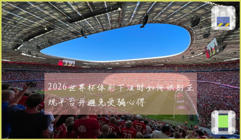 2026世界杯体彩下注时如何识别正规平台并避免受骗心得