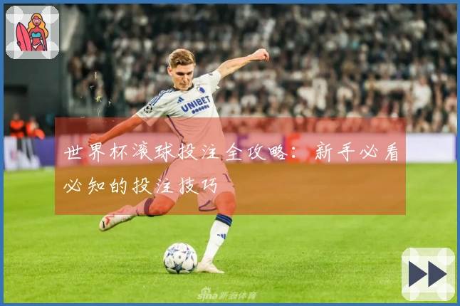 世界杯滚球投注全攻略：新手必看必知的投注技巧