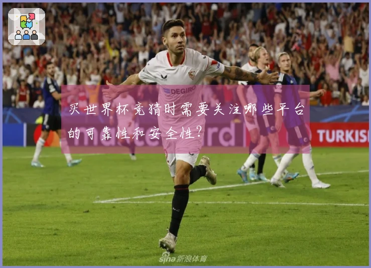 买世界杯竞猜时需要关注哪些平台的可靠性和安全性？