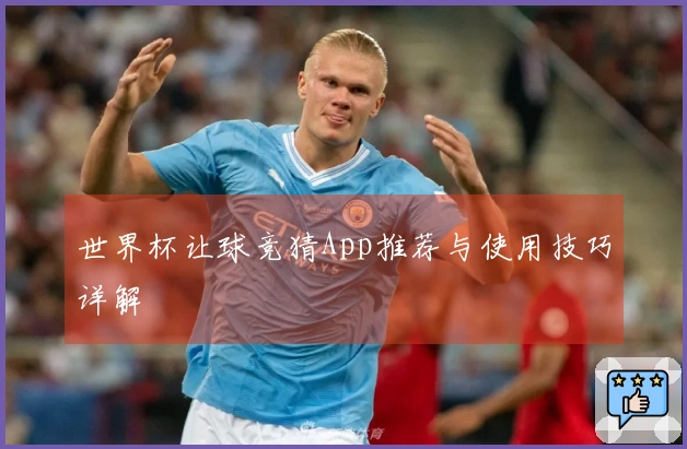 世界杯让球竞猜App推荐与使用技巧详解