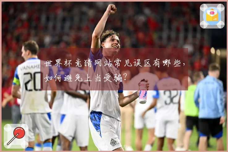 世界杯竞猜网站常见误区有哪些，如何避免上当受骗？