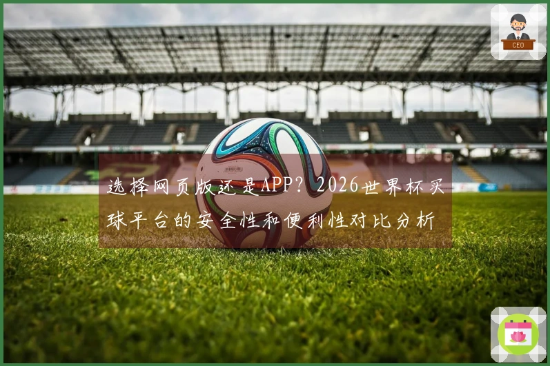 选择网页版还是APP？2026世界杯买球平台的安全性和便利性对比分析
