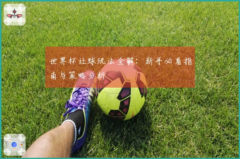 世界杯让球玩法全解：新手必看指南与策略分析