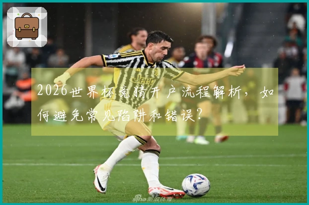 2026世界杯竞猜开户流程解析，如何避免常见陷阱和错误？