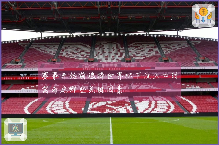赛事开始前选择世界杯下注入口时需考虑哪些关键因素