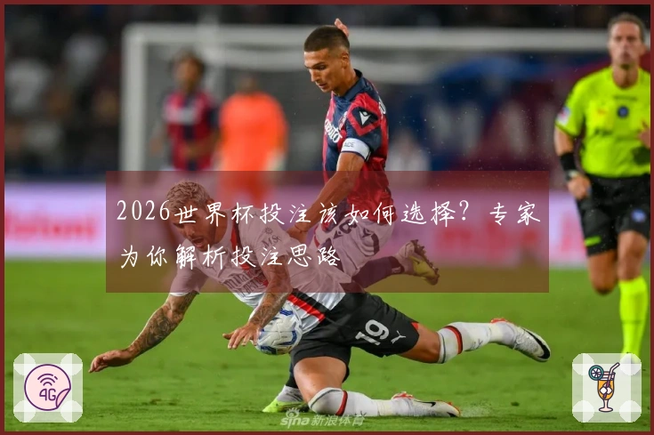 2026世界杯投注该如何选择？专家为你解析投注思路