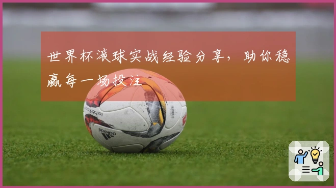 世界杯滚球实战经验分享，助你稳赢每一场投注