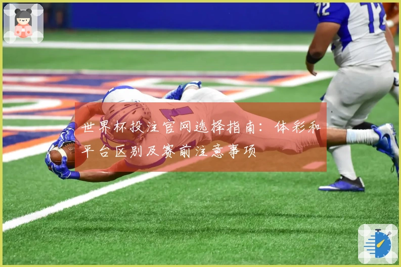 世界杯投注官网选择指南：体彩和平台区别及赛前注意事项