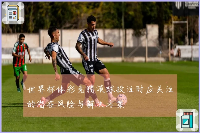 世界杯体彩竞猜滚球投注时应关注的潜在风险与解决方案