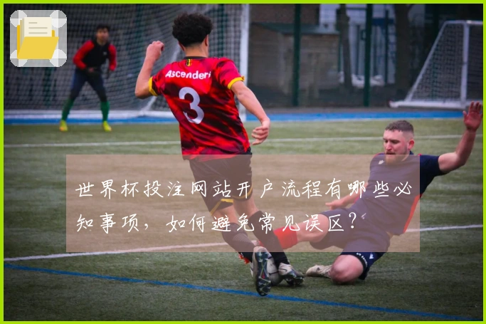 世界杯投注网站开户流程有哪些必知事项，如何避免常见误区？