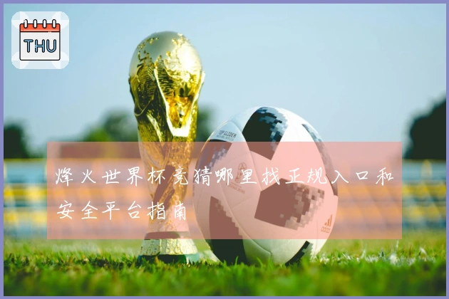 烽火世界杯竞猜哪里找正规入口和安全平台指南