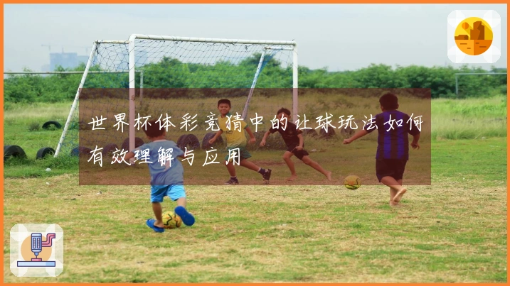 世界杯体彩竞猜中的让球玩法如何有效理解与应用